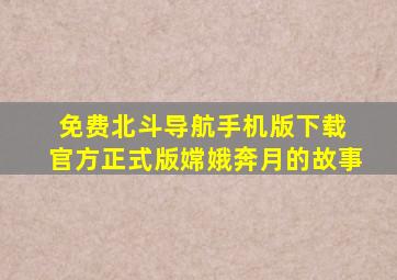 免费北斗导航手机版下载 官方正式版嫦娥奔月的故事